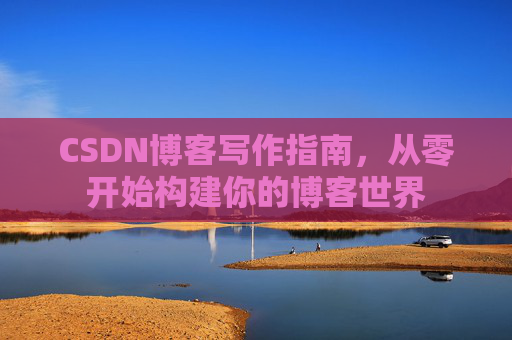 CSDN博客写作指南，从零开始构建你的博客世界